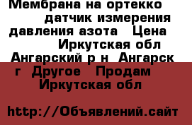 Мембрана на ортекко 1000HD  ,датчик измерения давления азота › Цена ­ 14 000 - Иркутская обл., Ангарский р-н, Ангарск г. Другое » Продам   . Иркутская обл.